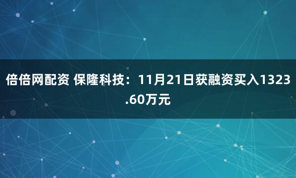 倍倍网配资 保隆科技：11月21日获融资买入1323.60万元