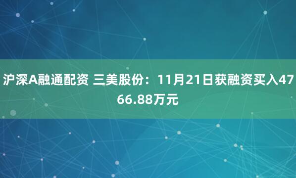 沪深A融通配资 三美股份：11月21日获融资买入4766.88万元